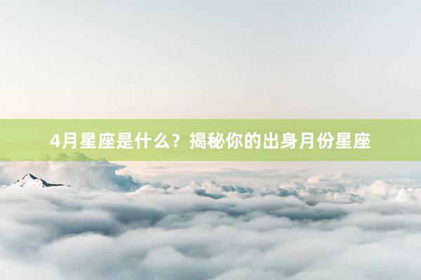 4月星座是什么？揭秘你的出身月份星座