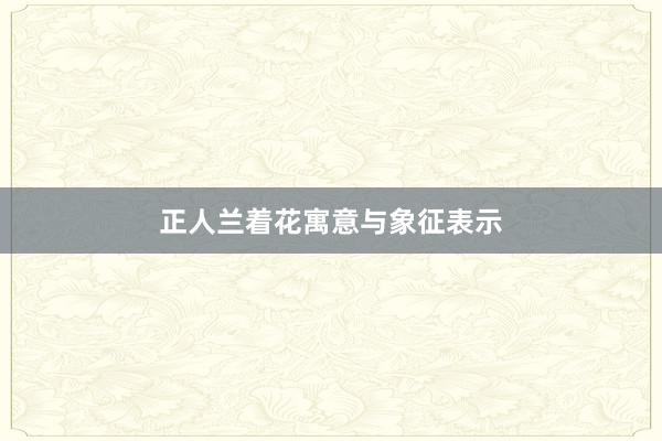 正人兰着花寓意与象征表示