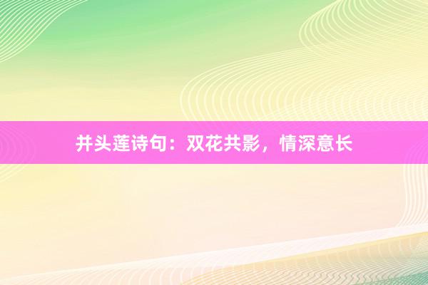 并头莲诗句：双花共影，情深意长