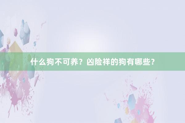什么狗不可养？凶险祥的狗有哪些？