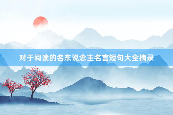 对于阅读的名东说念主名言短句大全摘录